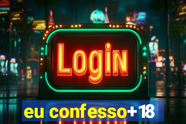 eu confesso+18